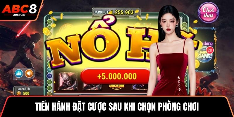 Tiến hành đặt cược sau khi chọn phòng chơi
